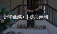 新华全媒+｜沙海弄潮，他们为什么行？