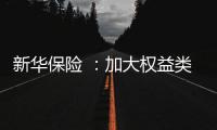新华保险 
	：加大权益类底仓资产配置
、国家战略性新兴产业股权投资力度