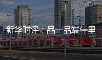 新华时评：品一品端午里的英雄气