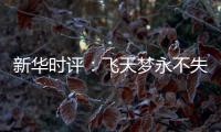 新华时评
：飞天梦永不失重 科学梦张力无限