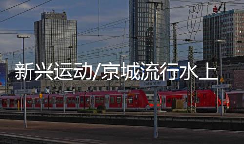 流行“这就是水上北京的魅力
