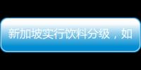 新加坡实行饮料分级，如此判断饮品健康合理吗？