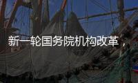 新一轮国务院机构改革
，这三个部门为何“回娘家”	？