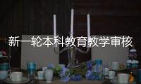 新一轮本科教育教学审核评估�：为何评怎么评啥亮点