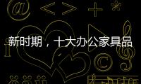 新时期
，十大办公家具品牌如何成长?