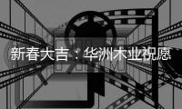 新春大吉：华洲木业祝愿国人岁月静好 福乐安康