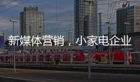 新媒体营销，小家电企业争夺消费者的新方式