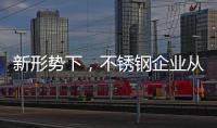 新形势下
，不锈钢企业从粗化走向优化