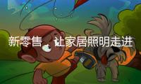 新零售	�，让家居照明走进千家万户