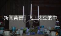 新闻背景�：飞上太空的中国航天员