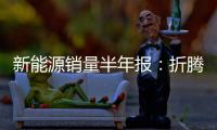 新能源销量半年报：折腾了半天
，电车还是“杀不死”油车