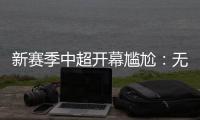 新赛季中超开幕尴尬	：无冠军队长捧杯入场