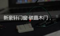 新豪轩门窗·碳晶木门	，有颜有料简直是家居绝配