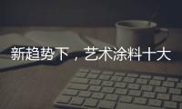 新趋势下，艺术涂料十大如何突破新兴市场?