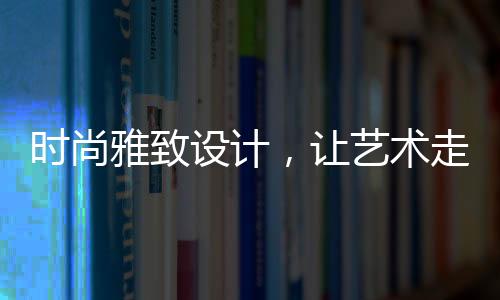 时尚设计术走品质至臻