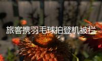 旅客携羽毛球拍登机被拦下，吉祥航空：可能是尺寸超过航司规定