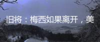 旧将�
：梅西如果离开，美国大联盟会遭到毁灭性打击	！