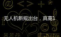 无人机新规出台
，真高120米以上列入管制空域
，500米航拍或成历史�？