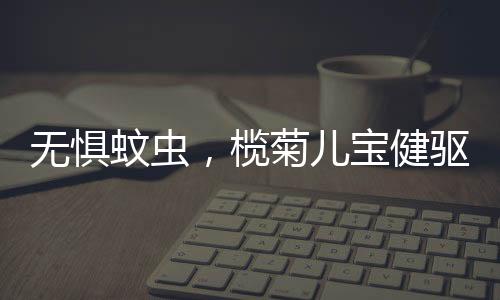 无惧蚊虫蚊虫横行霸道