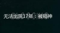 无法出院17年�
：被精神卫生法“遗忘”的人