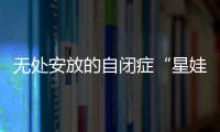 无处安放的自闭症“星娃”	：高质量融合教育还有多远