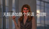 无醛添加是个笑话，但我笑不出来