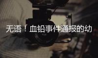 无语
！血铅事件通报的幼儿园出错
，难怪要提级调查！