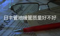 日丰管地暖管质量好不好，暖气不热怎么办