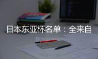 日本东亚杯名单
：全来自J联赛 将战国足