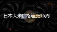 日本大米价格连涨15周，5公斤约218元人民币
