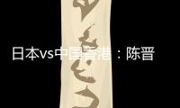 日本vs中国香港
：陈晋一	、安永佳首发�，相马勇纪
、川边骏出战