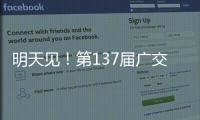 明天见	
！第137届广交会亮点剧透→