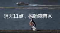 明天11点，杨翰森首秀！记者爆料首发	，PK勇士冲10+10�，CCTV不播