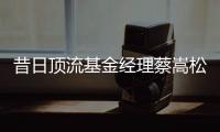 昔日顶流基金经理蔡嵩松涉受贿�，案件近日已开庭