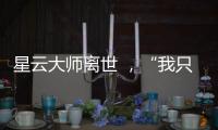 星云大师离世 ，“我只是一个平凡的出家人”