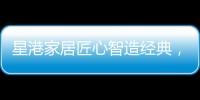 星港家居匠心智造经典	，为健康睡眠生活赋能