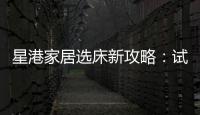 星港家居选床新攻略�：试睡一小时，不如躺平1分钟
