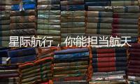 星际航行�，你能担当航天员吗�？