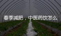 春季减肥，中医药饮怎么喝�
	？