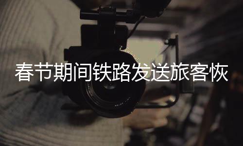期间前成增开临客、铁路深圳