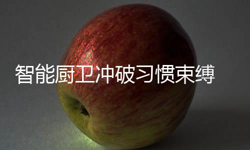 智能厨卫企业想要赢取市场