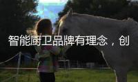 智能厨卫品牌有理念	，创造良好的声誉