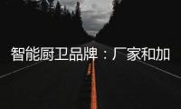 智能厨卫品牌：厂家和加盟商团结发展才能做大品牌