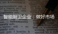 智能厨卫企业：做好市场分析 及时响应客户需求