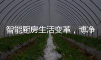 智能厨房生活变革，博净智享不同