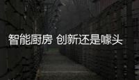 智能厨房 创新还是噱头？