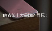 晾衣架十大品牌的目标：成为行业标杆品牌