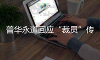 普华永道回应“裁员”传闻：确有调整 但广州所未关闭
