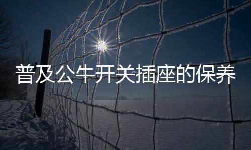 在使用开关插座的普及时候