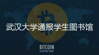 武汉大学通报学生图书馆性骚扰事件
	：给予涉事学生记过处分